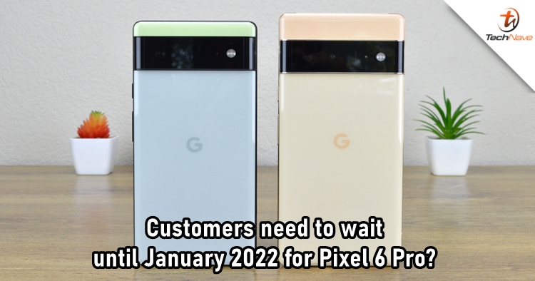 Customers who bought Google Pixel 6 Pro are not getting it until January 2022