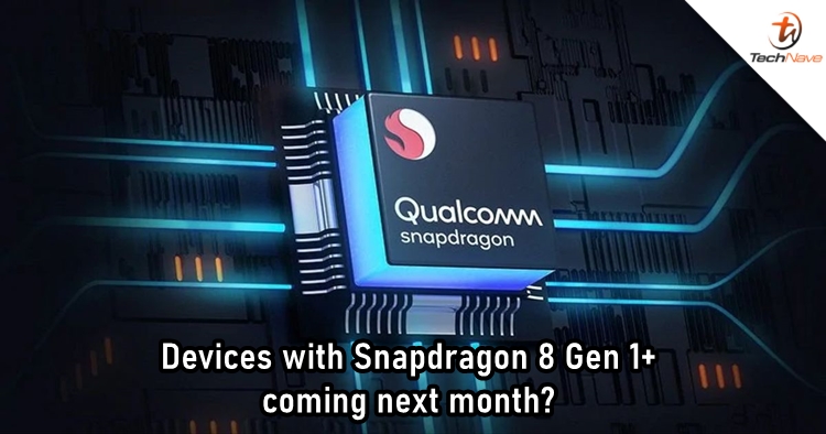 Devices with Qualcomm Snapdragon 8 Gen 1+ could still launch next month