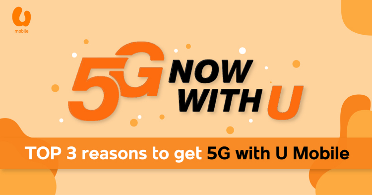 Top 3 reasons why you would want to have 5G with U Mobile