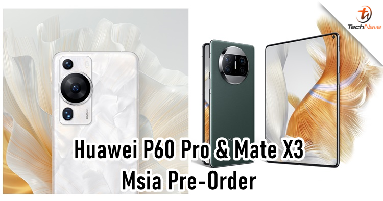 Huawei P60 Pro & Mate X3 Malaysia Pre-Order - starting price at RM4699
