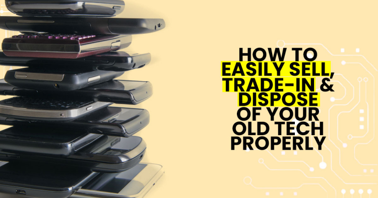 Old gadgets gathering dust? How to easily sell, trade-in and dispose of your old tech properly