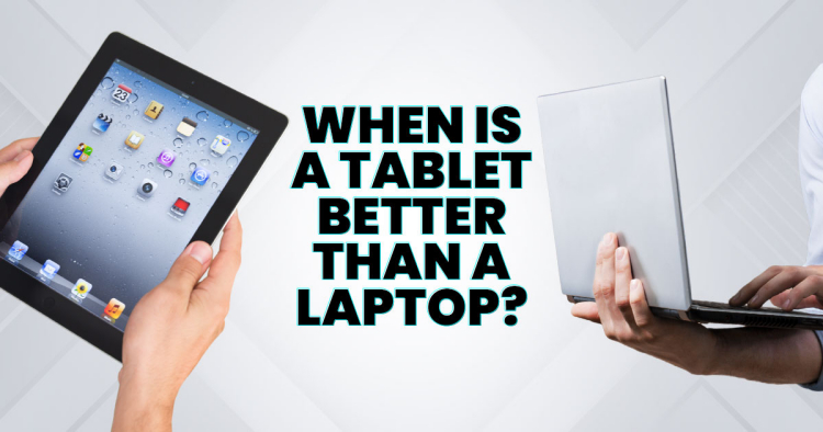 Tablet vs. Laptop: When is a tablet better than a laptop?