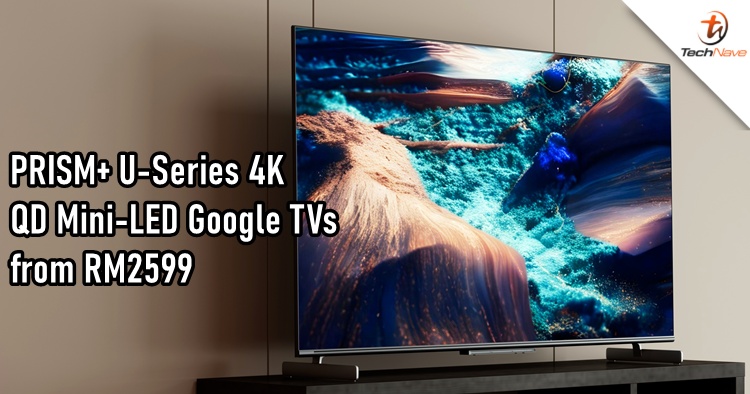 PRISM+ U-Series 4K QD Mini-LED Google TV Malaysia release - AI 4K upscaling and up to 86 inches, starting from RM2599