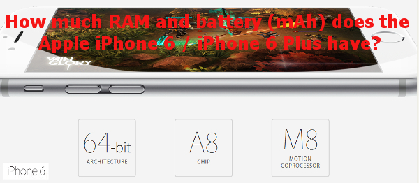 How much RAM and battery (mAh) does the Apple iPhone 6 / iPhone 6 Plus have?