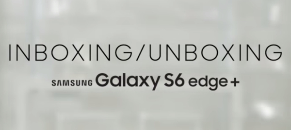 Samsung Galaxy S6 edge+ inboxing video puts everything together