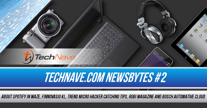TechNave NewsBytes #2 - About Spotify in Waze, FINNOVASIO KL, Trend Micro Hacker catching tips, Robi Magazine and Bosch Automative Cloud