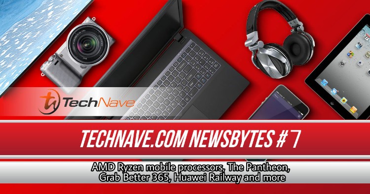 TechNave NewsBytes #7 - AMD Ryzen mobile processors, The Pantheon, Grab Better 365, Huawei Railway and more