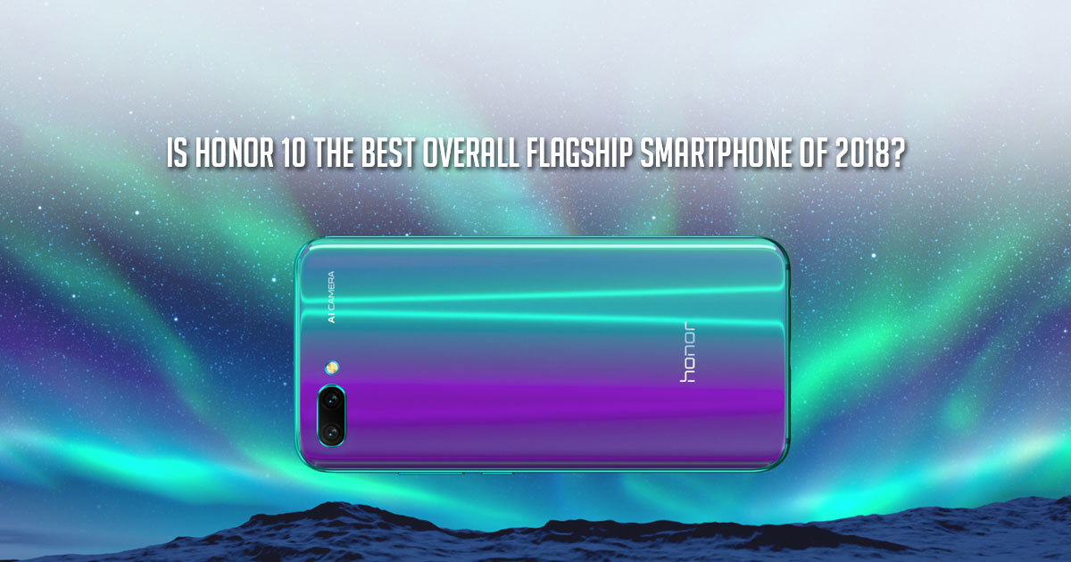 Is honor 10 the Best Overall Flagship Smartphone of 2018?