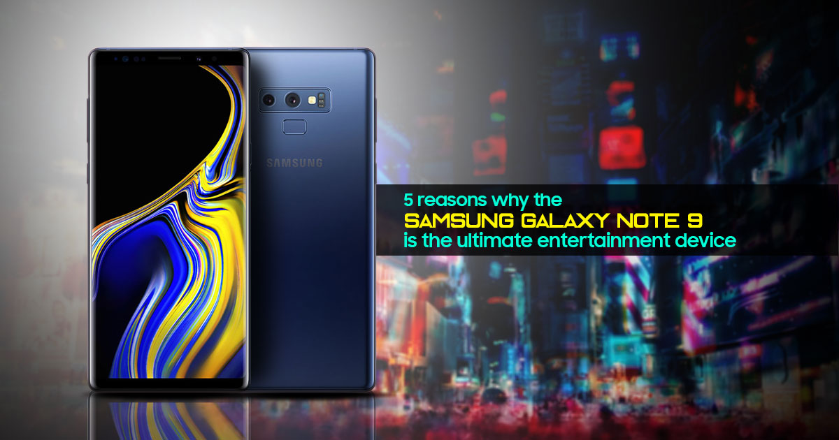 5 reasons why the Samsung Galaxy Note 9 is the ultimate entertainment device