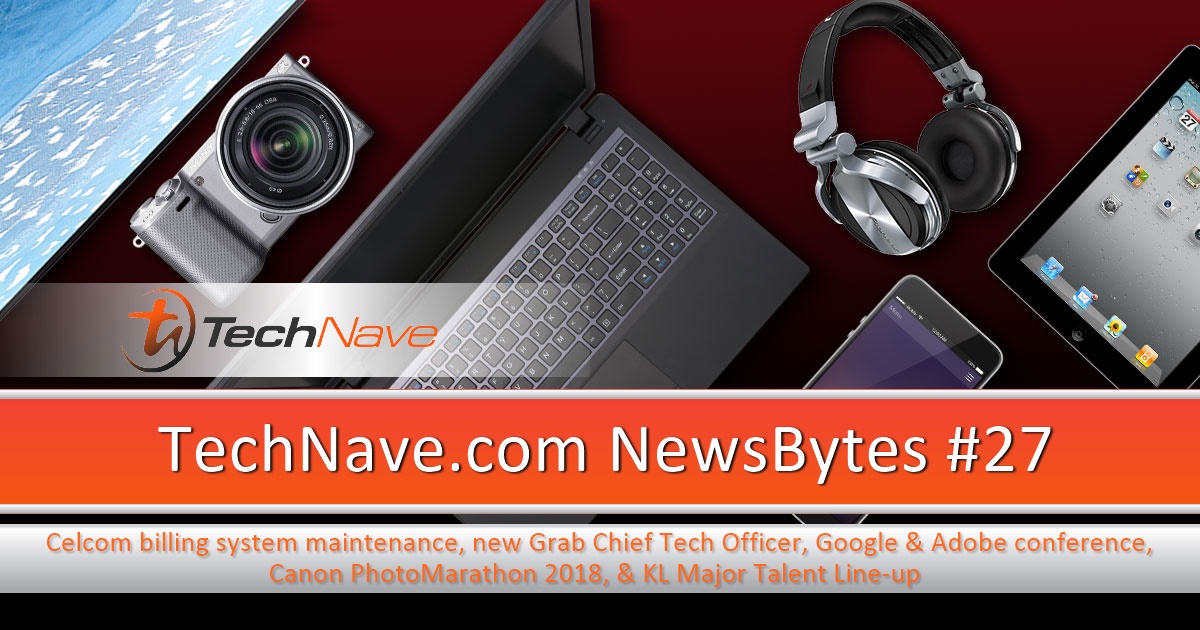 NewsBytes #27 - Celcom billing system maintenance, new Grab Chief Tech Officer, Google and Adobe conference, Canon PhotoMarathon, KL Major Talent Line-up