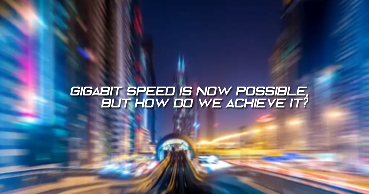 Gigabit speed is now possible, but how do we achieve it?