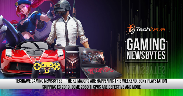 TechNave Gaming Newsbytes - The KL Majors are happening this weekend, Sony Playstation skipping E3 2019, some 2080 Ti GPUs are defective and more