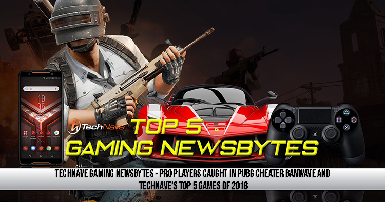 TechNave Gaming Newsbytes - Pro players caught in PUBG cheater banwave and TechNave's Top 5 games of 2018