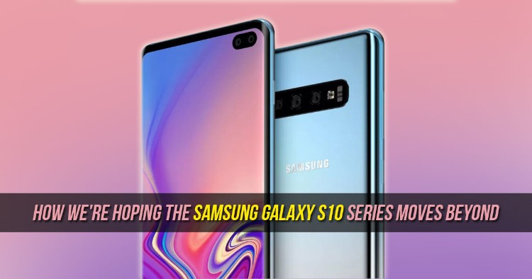 How we're hoping the Samsung Galaxy S10 series moves beyond its predecessors