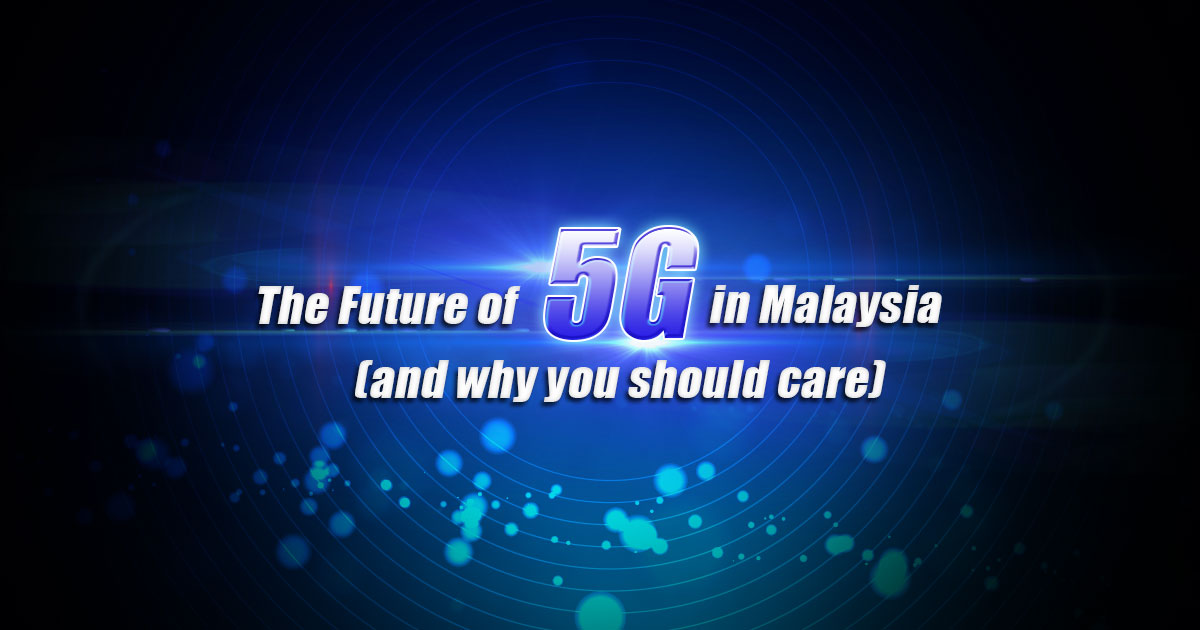 The Future of 5G in Malaysia (and why you should care)