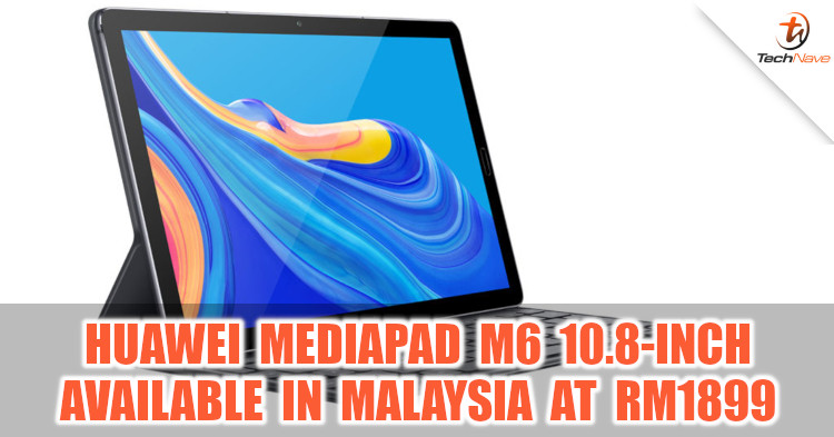 Huawei MediaPad M6 10.8-inch Malaysia release: 2K display and Kirin 980 chipset with price at RM1899