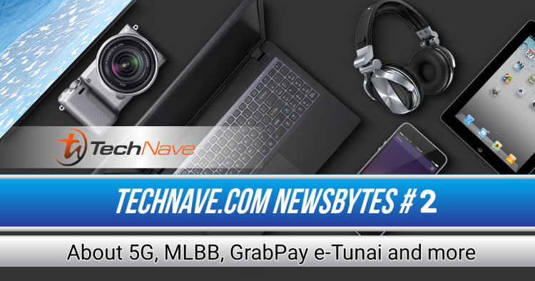 TechNave NewsBytes 2020 #2 - About 5G, MLBB, GrabPay e-Tunai and more