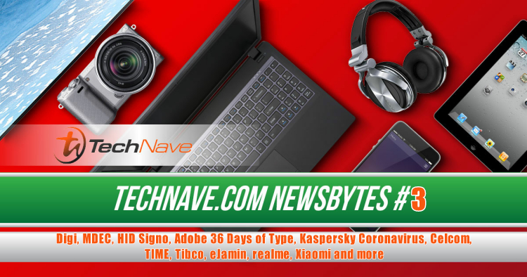 TechNave NewsBytes 2020 #3 - Digi, MDEC, HID Signo, Adobe 36 Days of Type, Kaspersky Coronavirus, Celcom, TIME, Tibco, eJamin, realme, Xiaomi and more
