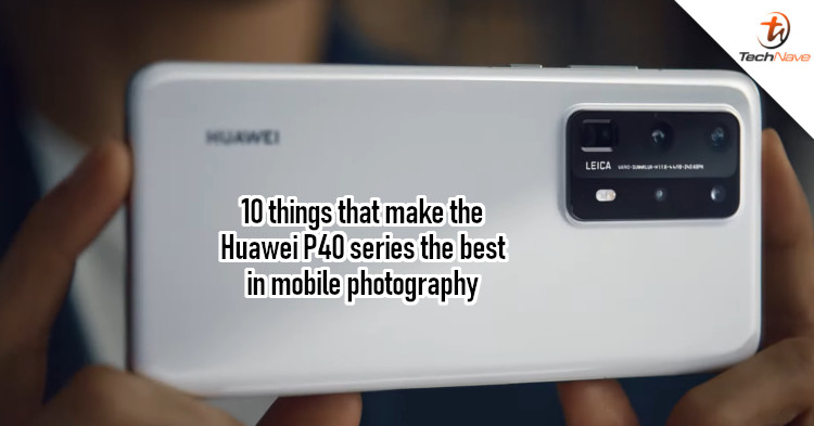 10 things that make the Huawei P40 series the best in mobile photography