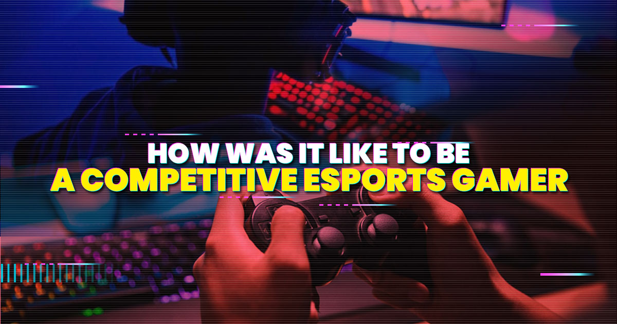 How was it like to be a competitive esports gamer
