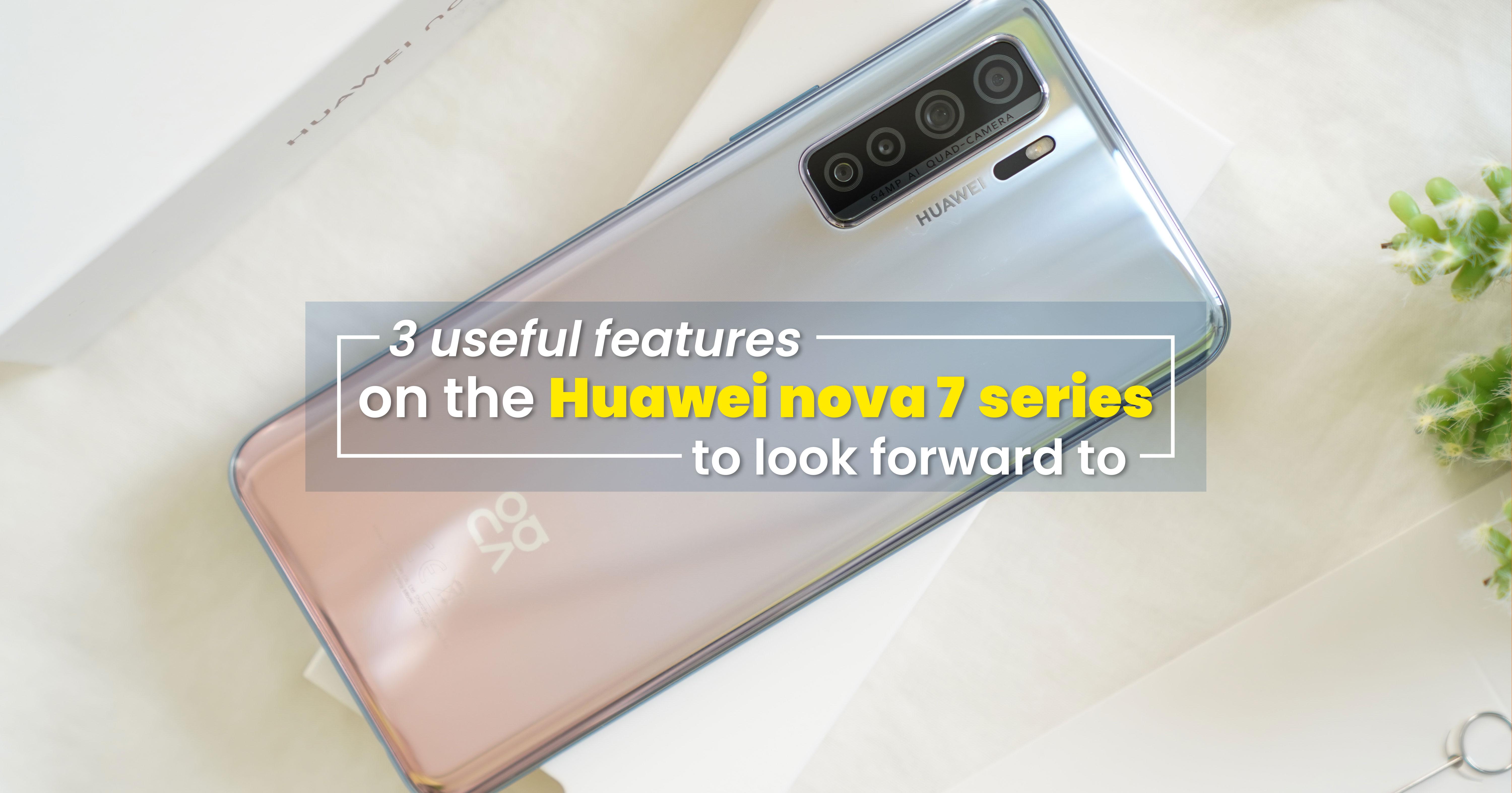 3 useful features on the Huawei nova 7 series to look forward to