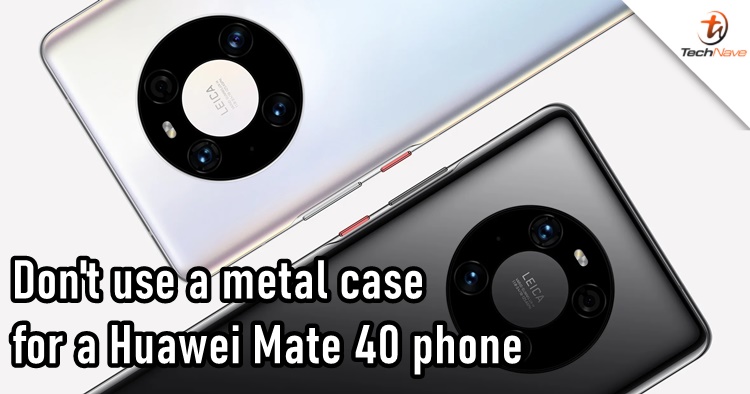 Huawei recommend users not to use a third-party metal case for the Mate 40 series