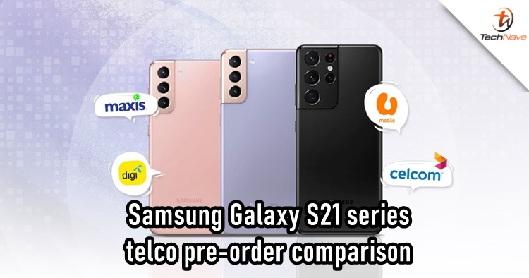 Comparison: Samsung Galaxy S21 series pre-order offers by Celcom, Digi, Maxis and U Mobile