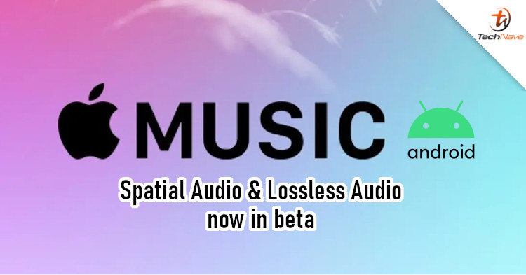 Beta version Apple Music on Android now has Spatial Audio and Lossless Audio